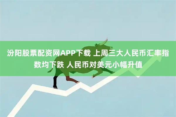 汾阳股票配资网APP下载 上周三大人民币汇率指数均下跌 人民币对美元小幅升值
