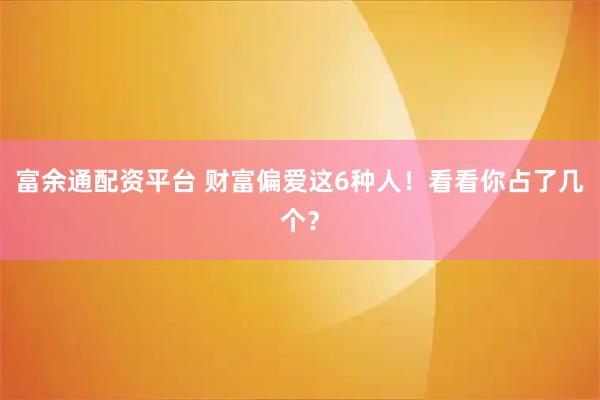 富余通配资平台 财富偏爱这6种人！看看你占了几个？