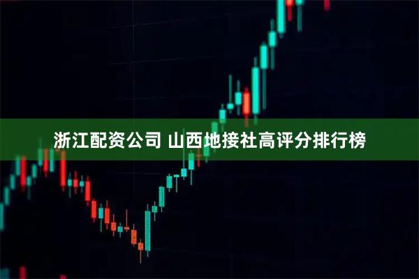 浙江配资公司 山西地接社高评分排行榜