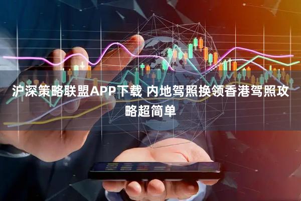 沪深策略联盟APP下载 内地驾照换领香港驾照攻略超简单