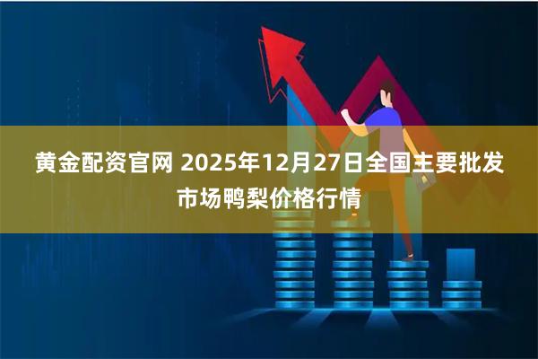 黄金配资官网 2025年12月27日全国主要批发市场鸭梨价格行情