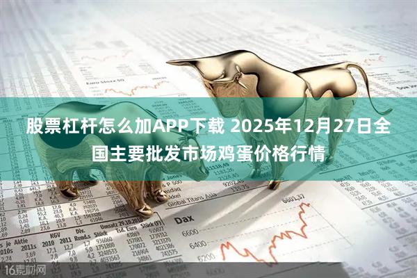 股票杠杆怎么加APP下载 2025年12月27日全国主要批发市场鸡蛋价格行情