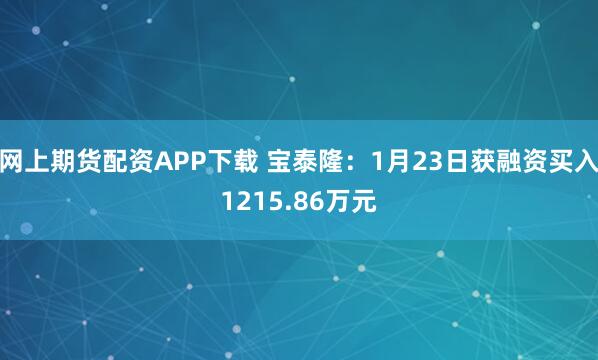 网上期货配资APP下载 宝泰隆：1月23日获融资买入1215.86万元
