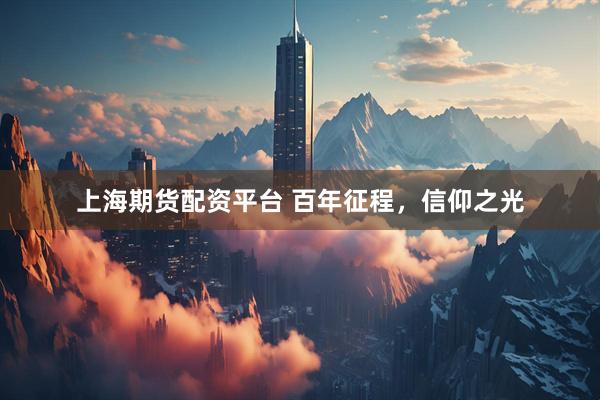 上海期货配资平台 百年征程，信仰之光