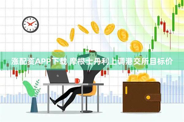 涨配资APP下载 摩根士丹利上调港交所目标价